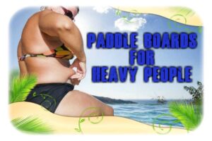 Paddle Boards For Heavy People